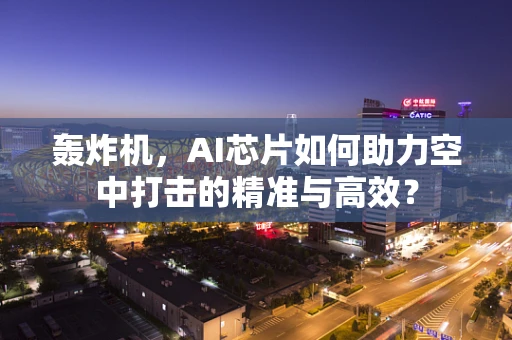轰炸机，AI芯片如何助力空中打击的精准与高效？