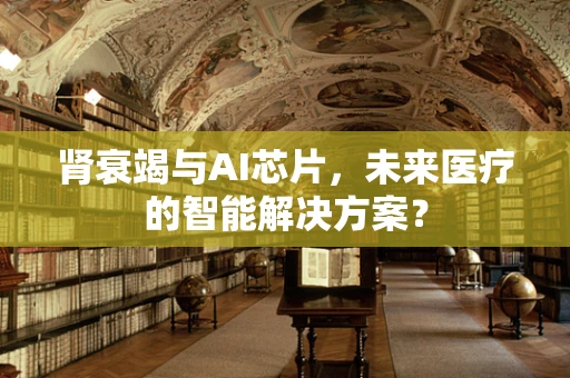 肾衰竭与AI芯片，未来医疗的智能解决方案？