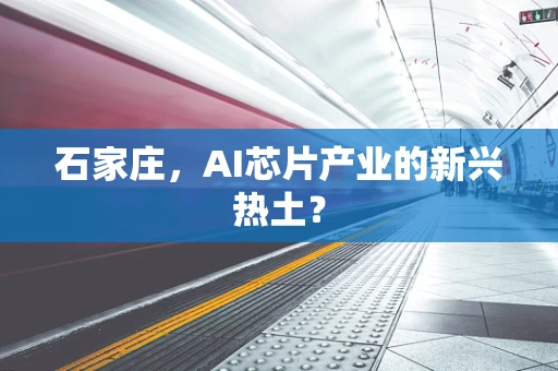 石家庄，AI芯片产业的新兴热土？