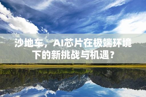 沙地车，AI芯片在极端环境下的新挑战与机遇？