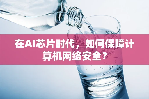 在AI芯片时代，如何保障计算机网络安全？
