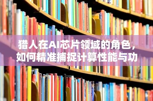 猎人在AI芯片领域的角色，如何精准捕捉计算性能与功耗的平衡？