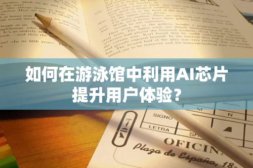 如何在游泳馆中利用AI芯片提升用户体验？