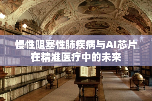 慢性阻塞性肺疾病与AI芯片在精准医疗中的未来