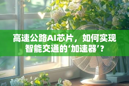 高速公路AI芯片，如何实现智能交通的‘加速器’？