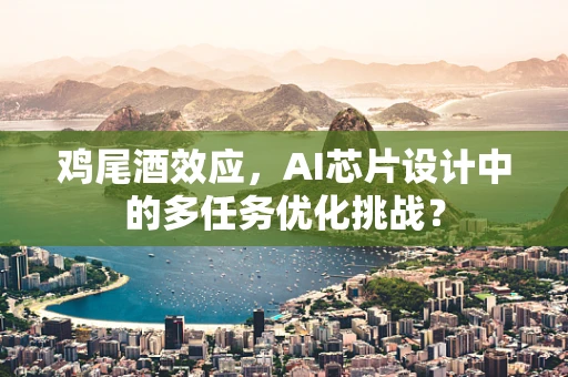 鸡尾酒效应，AI芯片设计中的多任务优化挑战？