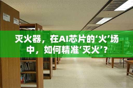 灭火器，在AI芯片的‘火’场中，如何精准‘灭火’？