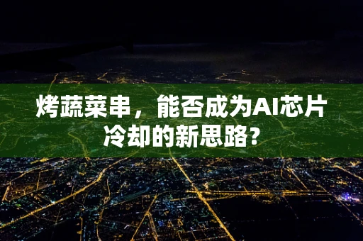 烤蔬菜串，能否成为AI芯片冷却的新思路？