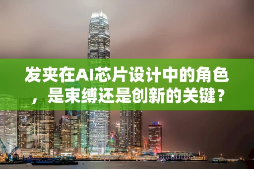 发夹在AI芯片设计中的角色，是束缚还是创新的关键？