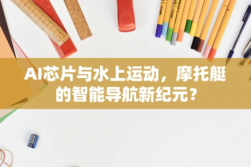 AI芯片与水上运动，摩托艇的智能导航新纪元？