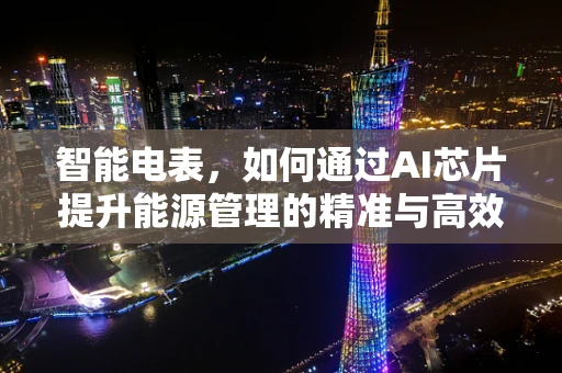 智能电表，如何通过AI芯片提升能源管理的精准与高效？