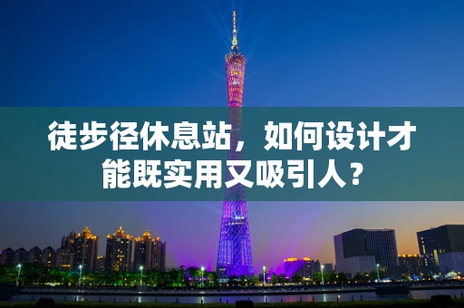 徒步径休息站，如何设计才能既实用又吸引人？