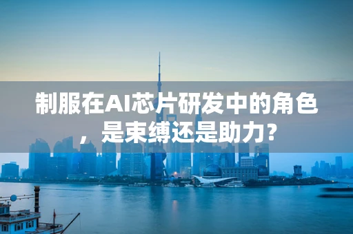 制服在AI芯片研发中的角色，是束缚还是助力？