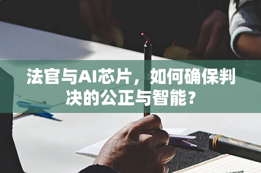 法官与AI芯片，如何确保判决的公正与智能？
