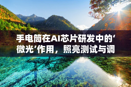 手电筒在AI芯片研发中的‘微光’作用，照亮测试与调试的暗区？