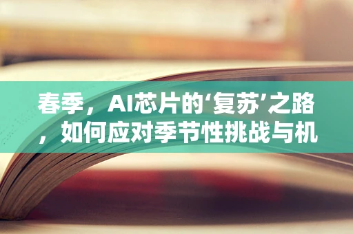春季，AI芯片的‘复苏’之路，如何应对季节性挑战与机遇？