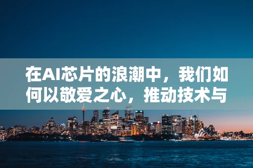 在AI芯片的浪潮中，我们如何以敬爱之心，推动技术与人性的和谐共生？