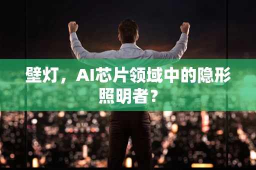 壁灯，AI芯片领域中的隐形照明者？