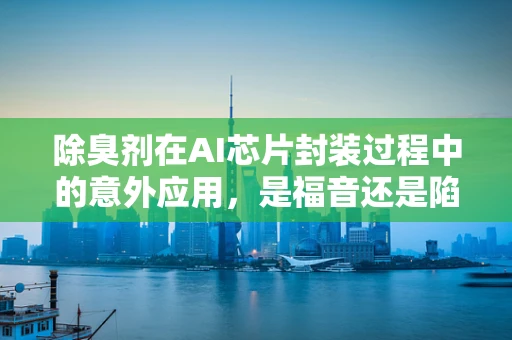 除臭剂在AI芯片封装过程中的意外应用，是福音还是陷阱？