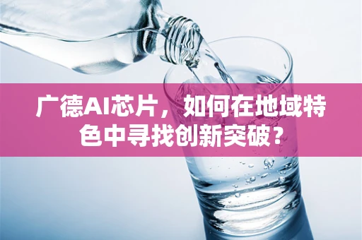 广德AI芯片，如何在地域特色中寻找创新突破？
