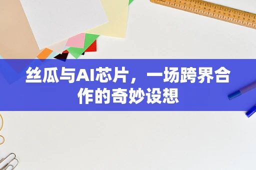 丝瓜与AI芯片，一场跨界合作的奇妙设想