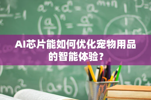 AI芯片能如何优化宠物用品的智能体验？