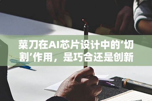 菜刀在AI芯片设计中的‘切割’作用，是巧合还是创新灵感？