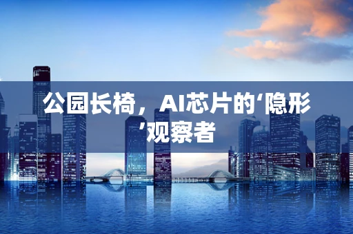 公园长椅，AI芯片的‘隐形’观察者