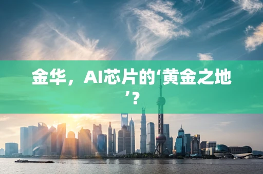 金华，AI芯片的‘黄金之地’？