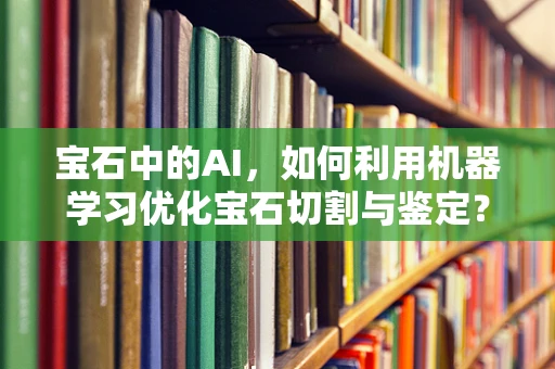 宝石中的AI，如何利用机器学习优化宝石切割与鉴定？