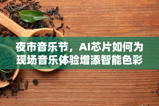 夜市音乐节，AI芯片如何为现场音乐体验增添智能色彩？