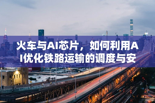 火车与AI芯片，如何利用AI优化铁路运输的调度与安全？