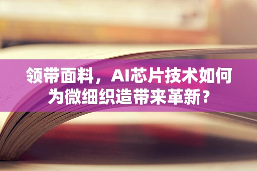 领带面料，AI芯片技术如何为微细织造带来革新？