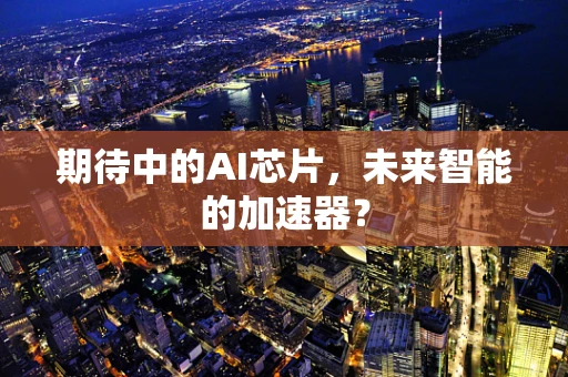 期待中的AI芯片，未来智能的加速器？