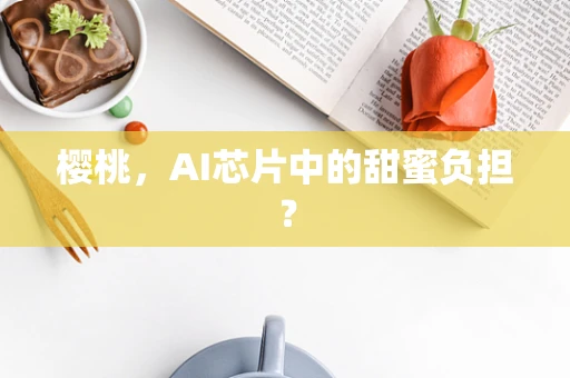 樱桃，AI芯片中的甜蜜负担？