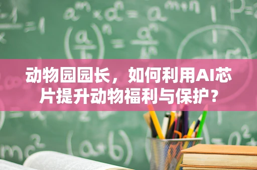 动物园园长，如何利用AI芯片提升动物福利与保护？