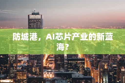 防城港，AI芯片产业的新蓝海？