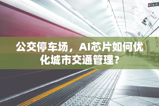 公交停车场，AI芯片如何优化城市交通管理？