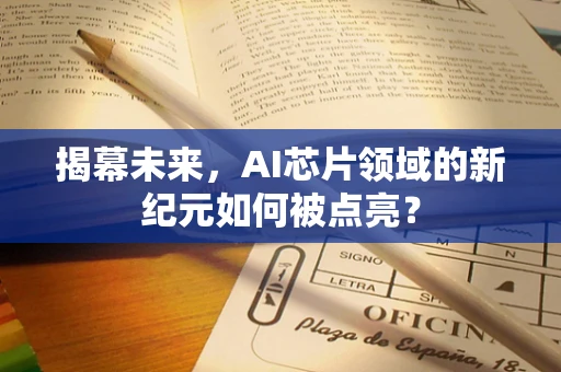 揭幕未来，AI芯片领域的新纪元如何被点亮？