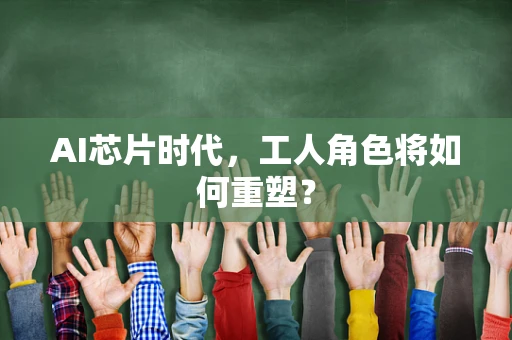 AI芯片时代，工人角色将如何重塑？