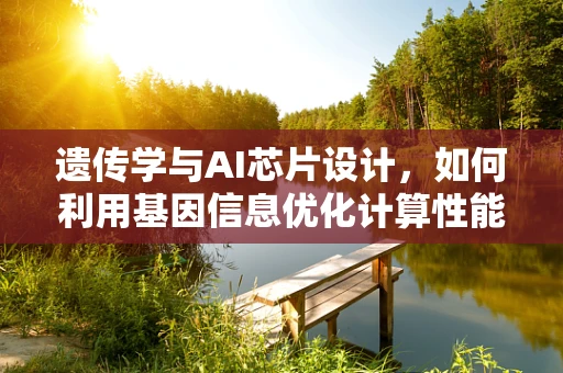 遗传学与AI芯片设计，如何利用基因信息优化计算性能？