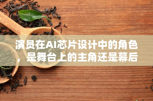 演员在AI芯片设计中的角色，是舞台上的主角还是幕后英雄？