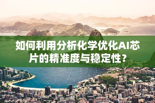 如何利用分析化学优化AI芯片的精准度与稳定性？