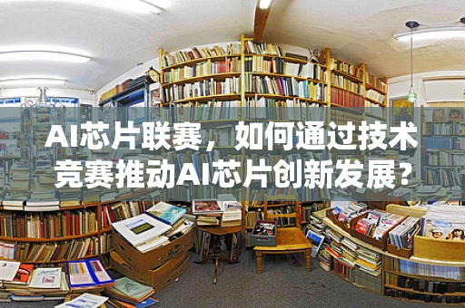 AI芯片联赛，如何通过技术竞赛推动AI芯片创新发展？