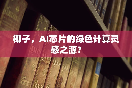 椰子，AI芯片的绿色计算灵感之源？