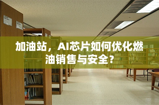 加油站，AI芯片如何优化燃油销售与安全？