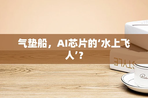 气垫船，AI芯片的‘水上飞人’？