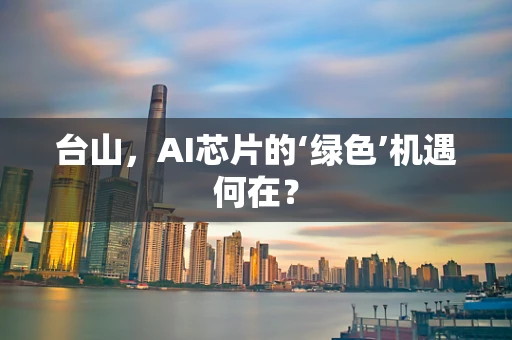 台山，AI芯片的‘绿色’机遇何在？