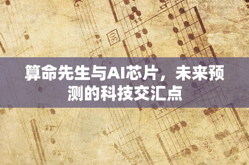 算命先生与AI芯片，未来预测的科技交汇点