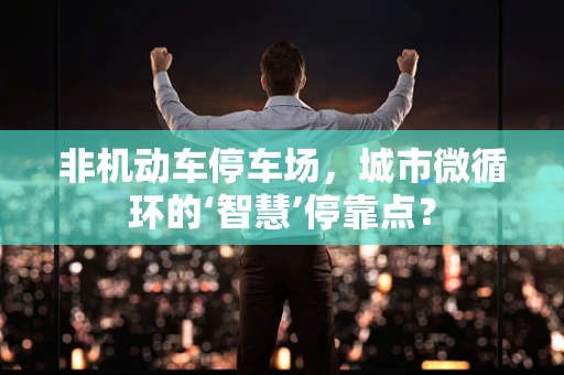 非机动车停车场，城市微循环的‘智慧’停靠点？